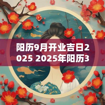 阳历9月开业吉日2025 2025年阳历3月9日是结婚黄道吉日