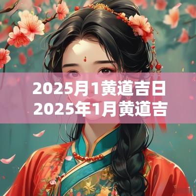 2025月1黄道吉日 2025年1月黄道吉日是哪几天