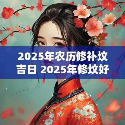 2025年农历修补坟吉日 2025年修坟好不好