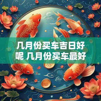 几月份买车吉日好呢 几月份买车最好
