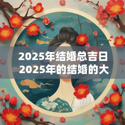 2025年结婚总吉日 2025年的结婚的大黄道吉日