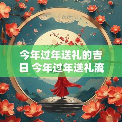 今年过年送礼的吉日 今年过年送礼流行送什么