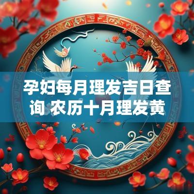 孕妇每月理发吉日查询 农历十月理发黄道吉日查询