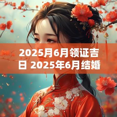 2025月6月领证吉日 2025年6月结婚吉日一览表