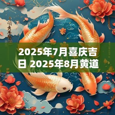 2025年7月喜庆吉日 2025年8月黄道吉日