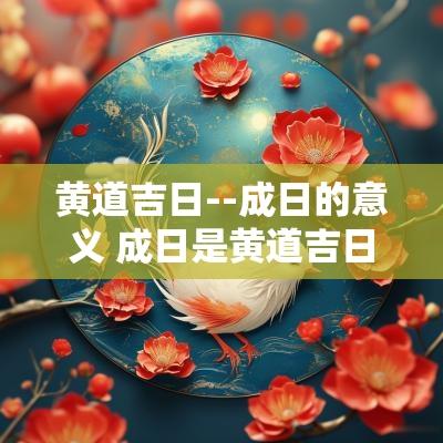黄道吉日--成日的意义 成日是黄道吉日吗为什么