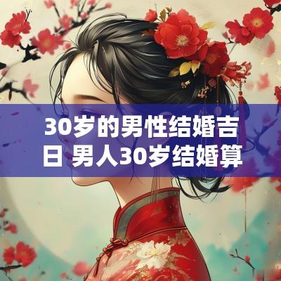 30岁的男性结婚吉日 男人30岁结婚算晚吗