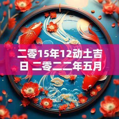 二零15年12动土吉日 二零二二年五月迁坟吉日