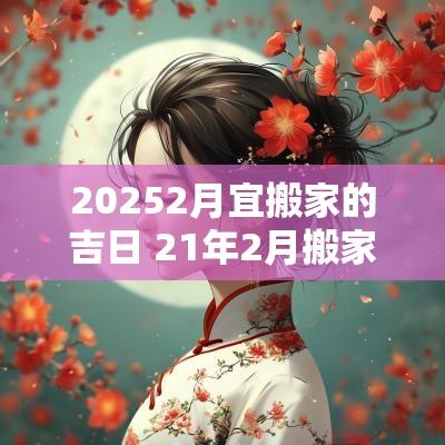 20252月宜搬家的吉日 21年2月搬家黄道吉日