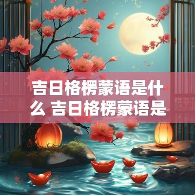 吉日格楞蒙语是什么 吉日格楞蒙语是什么意思