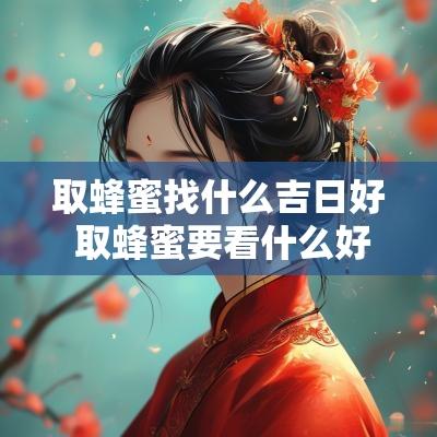 取蜂蜜找什么吉日好 取蜂蜜要看什么好日子