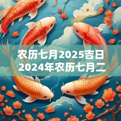 农历七月2025吉日 2025年农历七月二十五黄道吉日吗