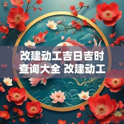 改建动工吉日吉时查询大全 改建动工吉日吉时查询大全图