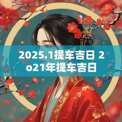 2025.1提车吉日 2o21年提车吉日