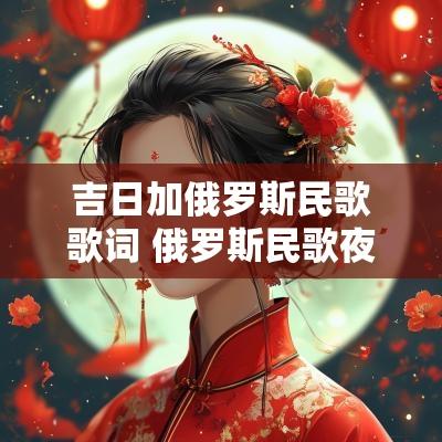 吉日加俄罗斯民歌歌词 俄罗斯民歌夜莺简谱