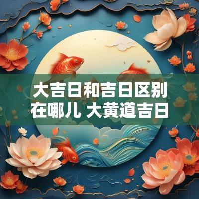 大吉日和吉日区别在哪儿 大黄道吉日怎么推算