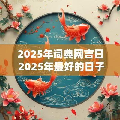 2025年词典网吉日 2025年最好的日子