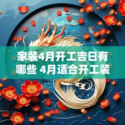 家装4月开工吉日有哪些 4月适合开工装修的日子