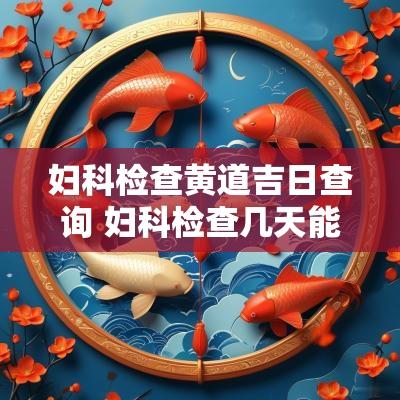 妇科检查黄道吉日查询 妇科检查几天能恢复正常