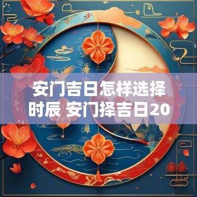 安门吉日怎样选择时辰 安门择吉日2025年老黄历
