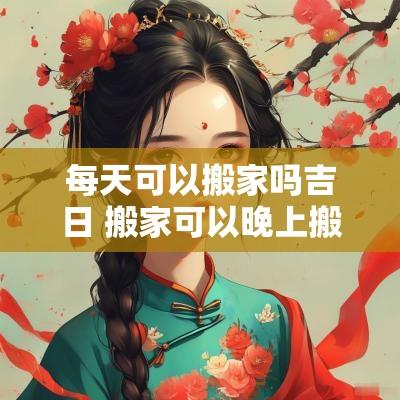 每天可以搬家吗吉日 搬家可以晚上搬家吗