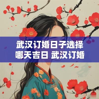 武汉订婚日子选择哪天吉日 武汉订婚日子选择哪天吉日好