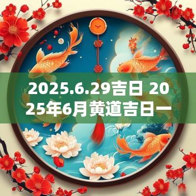 2025.6.29吉日 2025年6月黄道吉日一览表