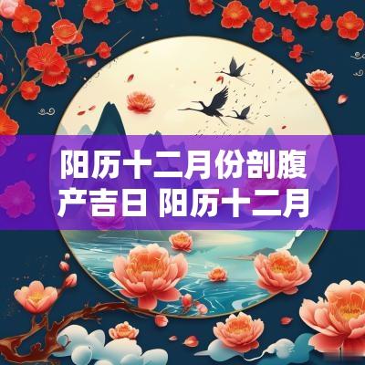 阳历十二月份剖腹产吉日 阳历十二月剖腹产好日子
