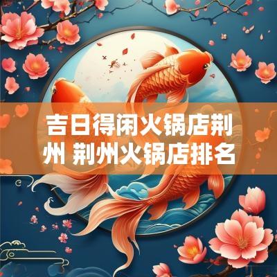 吉日得闲火锅店荆州 荆州火锅店排名