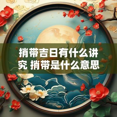 捎带吉日有什么讲究 捎带是什么意思