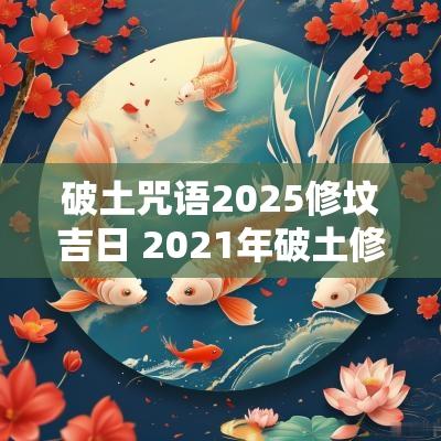 破土咒语2025修坟吉日 2025年破土修坟黄道吉日
