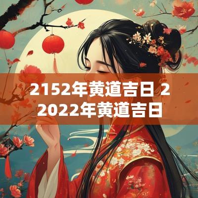 2152年黄道吉日 22025年黄道吉日 2152年黄道吉日 22025年黄道吉日