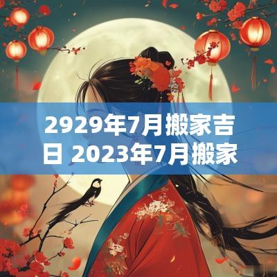 2929年7月搬家吉日 2025年7月搬家最旺的黄道吉日