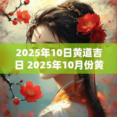 2025年10日黄道吉日 2025年10月份黄道吉日有哪几天