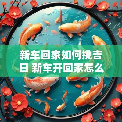 新车回家如何挑吉日 新车开回家怎么选日子