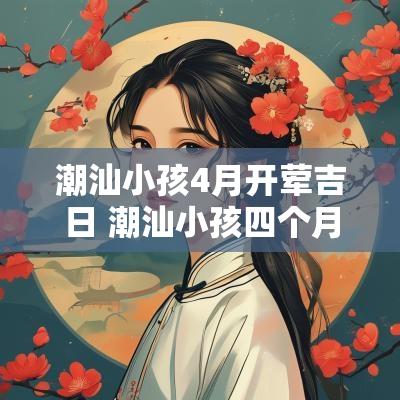 潮汕小孩4月开荤吉日 潮汕小孩四个月叫什么