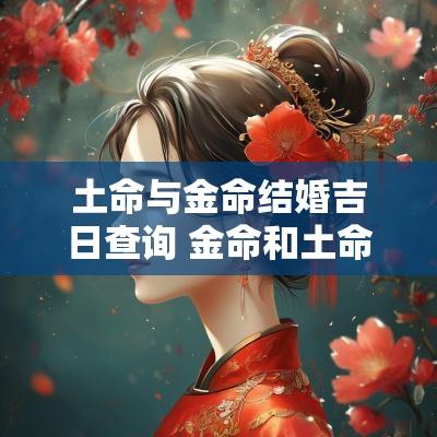 土命与金命结婚吉日查询 金命和土命结为夫妻相克吗
