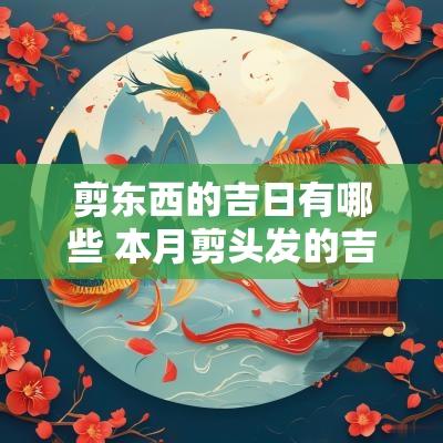 剪东西的吉日有哪些 本月剪头发的吉日有哪些