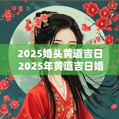 2025婚头黄道吉日 2025年黄道吉日婚嫁