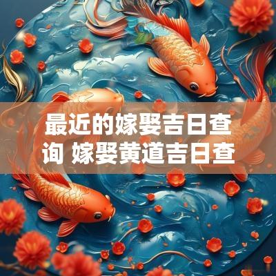 最近的嫁娶吉日查询 嫁娶黄道吉日查询2025