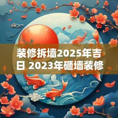 装修拆墙2025年吉日 2025年砸墙装修吉日查询