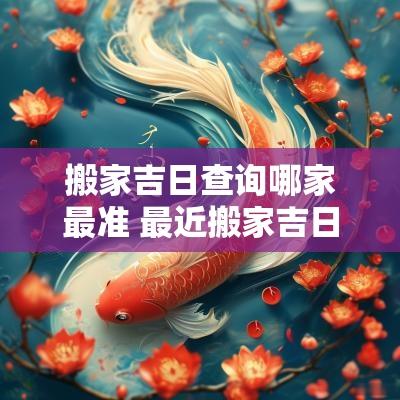 搬家吉日查询哪家最准 最近搬家吉日查询