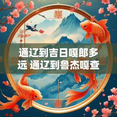通辽到吉日嘎郎多远 通辽到鲁杰嘎查多少公里