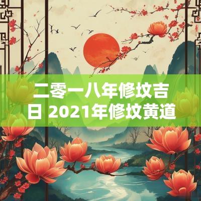 二零一八年修坟吉日 2025年修坟黄道吉日