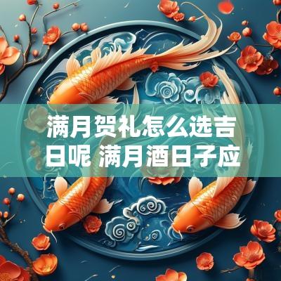 满月贺礼怎么选吉日呢 满月酒日子应该怎么选