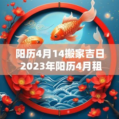 阳历4月14搬家吉日 2025年阳历4月租房搬家吉日