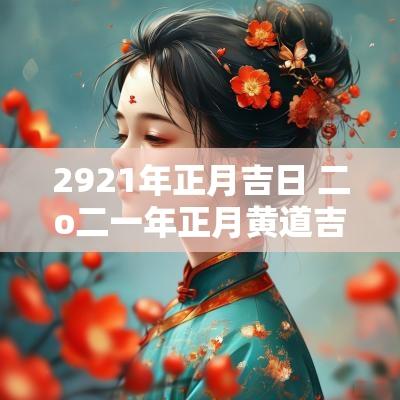 2921年正月吉日 二o二一年正月黄道吉日