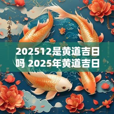 202512是黄道吉日吗 2025年黄道吉日