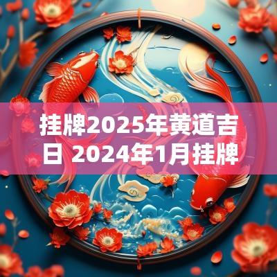 挂牌2025年黄道吉日 2025年1月挂牌匾吉日吉时