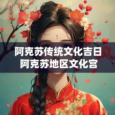 阿克苏传统文化吉日 阿克苏地区文化宫简介